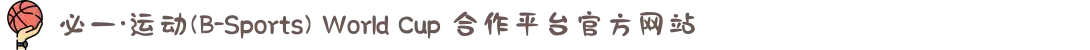 必一·运动(B-Sports) World Cup 合作平台官方网站